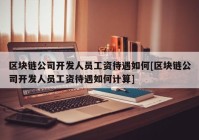 区块链公司开发人员工资待遇如何[区块链公司开发人员工资待遇如何计算]