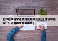 全球区块链审计公司有哪些业务[全球区块链审计公司有哪些业务类型]