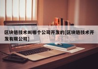 区块链技术叫哪个公司开发的[区块链技术开发有限公司]