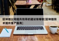 区块链公司提升效率的建议有哪些[区块链技术提升客户服务]