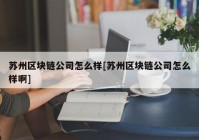 苏州区块链公司怎么样[苏州区块链公司怎么样啊]