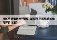 用区块链做信用评级的公司[基于区块链的信用评价体系]