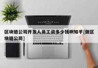 区块链公司开发人员工资多少钱啊知乎[做区块链公司]