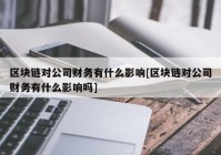 区块链对公司财务有什么影响[区块链对公司财务有什么影响吗]