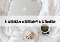 包含深圳发布金融区块链平台公司的词条