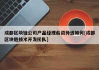 成都区块链公司产品经理薪资待遇如何[成都区块链技术开发团队]