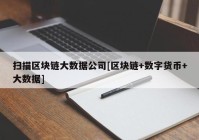 扫描区块链大数据公司[区块链+数字货币+大数据]