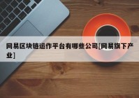 网易区块链运作平台有哪些公司[网易旗下产业]