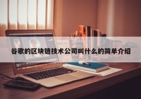 谷歌的区块链技术公司叫什么的简单介绍