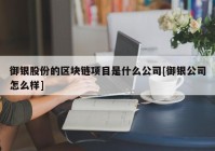 御银股份的区块链项目是什么公司[御银公司怎么样]