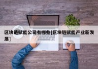 区块链赋能公司有哪些[区块链赋能产业新发展]