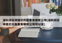 深科技区块链芯片股票有哪些公司[深科技区块链芯片股票有哪些公司可以买]