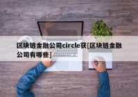 区块链金融公司circle获[区块链金融公司有哪些]