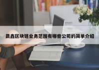 晨鑫区块链业务范围有哪些公司的简单介绍