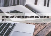 欧科区块链公司招聘[欧科区块链公司招聘官网]