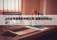 ght全球健康区块链公司[健康区块链app]