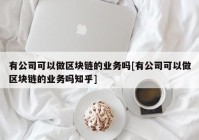 有公司可以做区块链的业务吗[有公司可以做区块链的业务吗知乎]