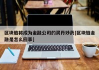 区块链将成为金融公司的灵丹妙药[区块链金融是怎么回事]