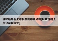 区块链最新上市股票有哪些公司[区块链的上市公司有哪些]