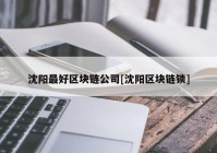 沈阳最好区块链公司[沈阳区块链锁]