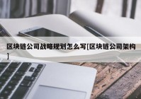 区块链公司战略规划怎么写[区块链公司架构]