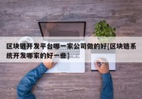 区块链开发平台哪一家公司做的好[区块链系统开发哪家的好一些]