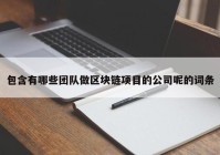 包含有哪些团队做区块链项目的公司呢的词条