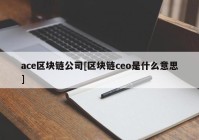 ace区块链公司[区块链ceo是什么意思]