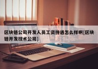 区块链公司开发人员工资待遇怎么样啊[区块链开发技术公司]