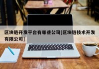 区块链开发平台有哪些公司[区块链技术开发有限公司]