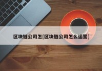 区块链公司怎[区块链公司怎么运营]