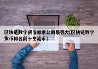 区块链数字货币哪家公司最强大[区块链数字货币排名前十主流币]