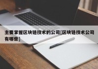 主要掌握区块链技术的公司[区块链技术公司有哪些]