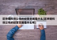 区块链科技公司的经营范围是什么[区块链科技公司的经营范围是什么呢]