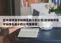 区块链项目中标排名前十的公司[区块链项目中标排名前十的公司是哪家]