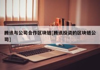 腾讯与公司合作区块链[腾讯投资的区块链公司]