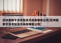 区块链数字货币投资方向有哪些公司[区块链数字货币投资方向有哪些公司]