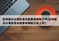 区块链云计算机龙头股票有哪些公司[区块链云计算机龙头股票有哪些公司上市]