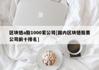 区块链a股1000家公司[国内区块链股票公司前十排名]