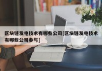 区块链发电技术有哪些公司[区块链发电技术有哪些公司参与]