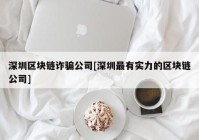 深圳区块链诈骗公司[深圳最有实力的区块链公司]