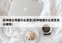 区块链公司是什么意思[区块链是什么意思怎么赚钱]