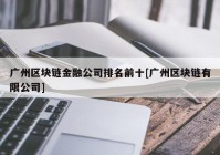 广州区块链金融公司排名前十[广州区块链有限公司]