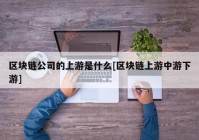 区块链公司的上游是什么[区块链上游中游下游]