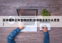 区块链和公司管理经营[区块链企业什么意思]