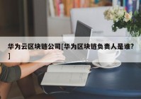 华为云区块链公司[华为区块链负责人是谁?]