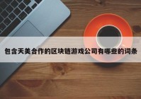 包含天美合作的区块链游戏公司有哪些的词条