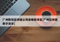 广州数贸区块链公司有哪些项目[广州区块链数字货币]