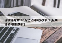 区块链诞生100万亿公司有多少员工[区块链公司赚钱吗?]