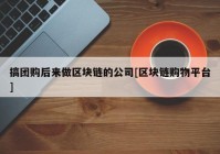 搞团购后来做区块链的公司[区块链购物平台]